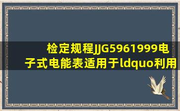 检定规程JJG5961999《电子式电能表》适用于“利用电子元(器)件的...