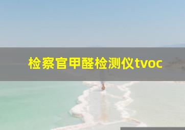 检察官甲醛检测仪tvoc