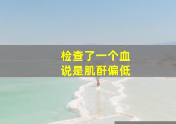 检查了一个血说是肌酐偏低