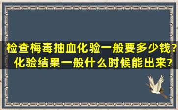 检查梅毒抽血化验一般要多少钱? 化验结果一般什么时候能出来?