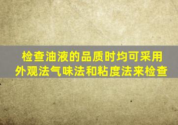 检查油液的品质时,均可采用外观法、气味法和粘度法来检查。 ( )