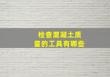 检查混凝土质量的工具有哪些(