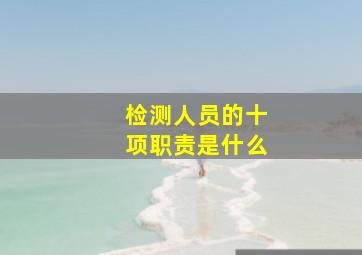 检测人员的十项职责是什么(