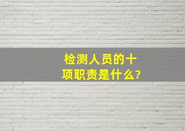 检测人员的十项职责是什么?