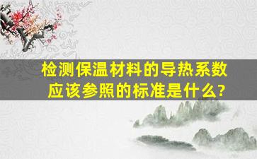 检测保温材料的导热系数应该参照的标准是什么?