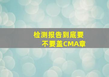 检测报告到底要不要盖CMA章