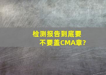 检测报告到底要不要盖CMA章?