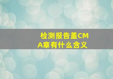 检测报告盖CMA章有什么含义