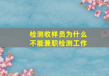 检测收样员为什么不能兼职检测工作