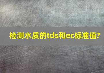 检测水质的tds和ec标准值?