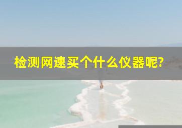 检测网速买个什么仪器呢?