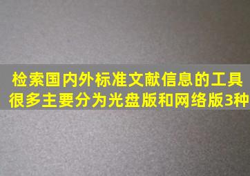 检索国内外标准文献信息的工具很多,主要分为()、光盘版和网络版3种。