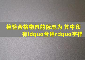 检验合格物料的标志为( ),其中印有“合格”字样