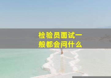 检验员面试一般都会问什么