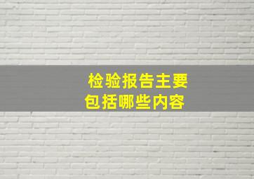 检验报告主要包括哪些内容 