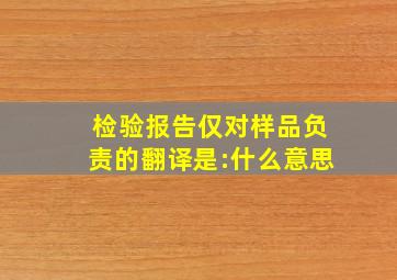 检验报告仅对样品负责的翻译是:什么意思