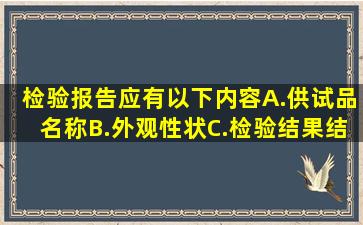 检验报告应有以下内容。A.供试品名称B.外观性状C.检验结果、结论...