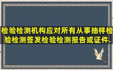 检验检测机构应对所有从事抽样、检验检测、签发检验检测报告或证件...