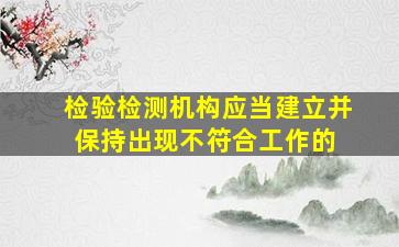 检验检测机构应当建立并保持出现不符合工作的( )。