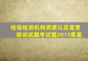 检验检测机构资质认定宣贯培训试题考试题(2015答案)