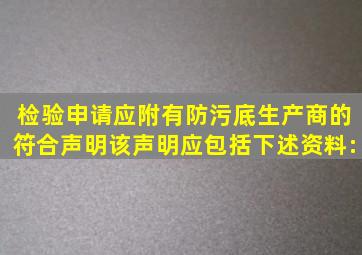 检验申请应附有防污底生产商的符合声明,该声明应包括下述资料:()