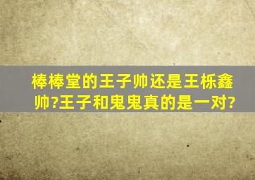 棒棒堂的王子帅还是王栎鑫帅?王子和鬼鬼真的是一对?