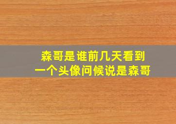 森哥是谁,前几天看到一个头像,问候说是森哥