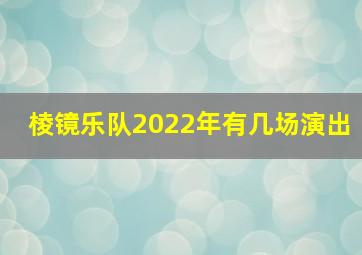 棱镜乐队2022年有几场演出(