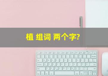 植 组词 两个字?