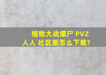 植物大战僵尸 PVZ人人 社区版怎么下载?