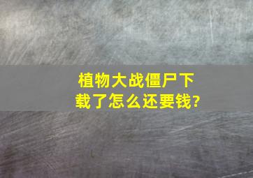 植物大战僵尸下载了怎么还要钱?