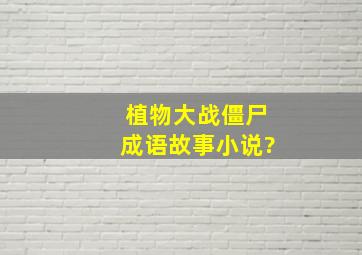 植物大战僵尸成语故事小说?