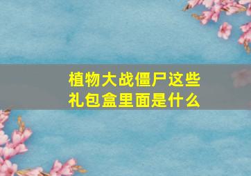 植物大战僵尸这些礼包盒里面是什么