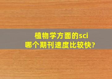 植物学方面的sci,哪个期刊速度比较快?