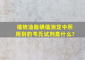 植物油脂碘值测定中所用到的韦氏试剂是什么?