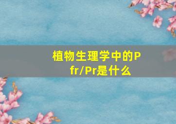 植物生理学中的Pfr/Pr是什么