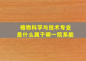 植物科学与技术专业是什么,属于哪一院系,能