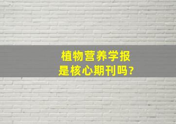 植物营养学报是核心期刊吗?