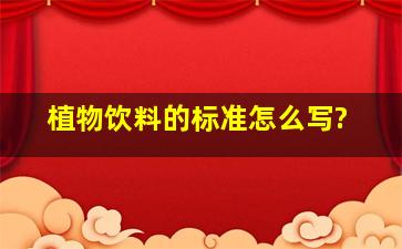 植物饮料的标准怎么写?