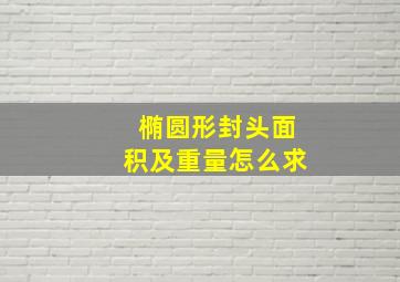 椭圆形封头面积及重量怎么求