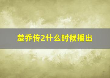 楚乔传2什么时候播出