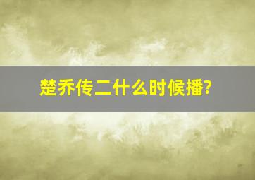 楚乔传二什么时候播?