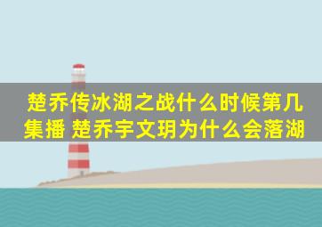 楚乔传冰湖之战什么时候第几集播 楚乔宇文玥为什么会落湖