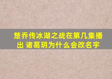 楚乔传冰湖之战在第几集播出 诸葛玥为什么会改名宇