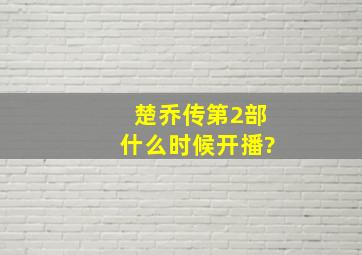 楚乔传第2部什么时候开播?