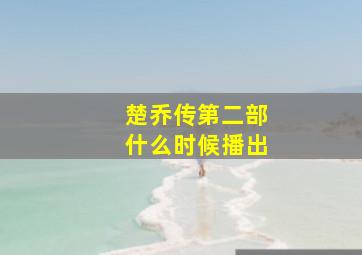 楚乔传第二部什么时候播出