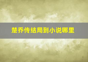 楚乔传结局到小说哪里