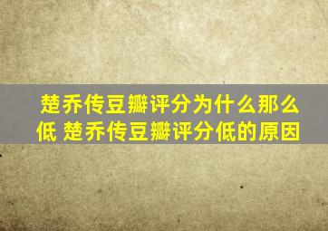 楚乔传豆瓣评分为什么那么低 楚乔传豆瓣评分低的原因