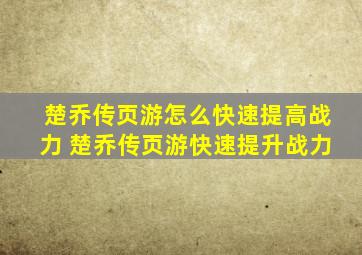 楚乔传页游怎么快速提高战力 楚乔传页游快速提升战力