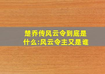 楚乔传风云令到底是什么:风云令主又是谁